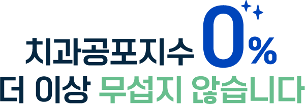 치과공포지수 0% 더 이상 무섭지 않습니다